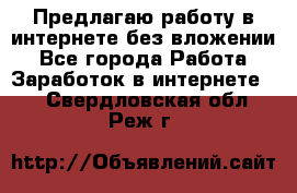 Предлагаю работу в интернете без вложении - Все города Работа » Заработок в интернете   . Свердловская обл.,Реж г.